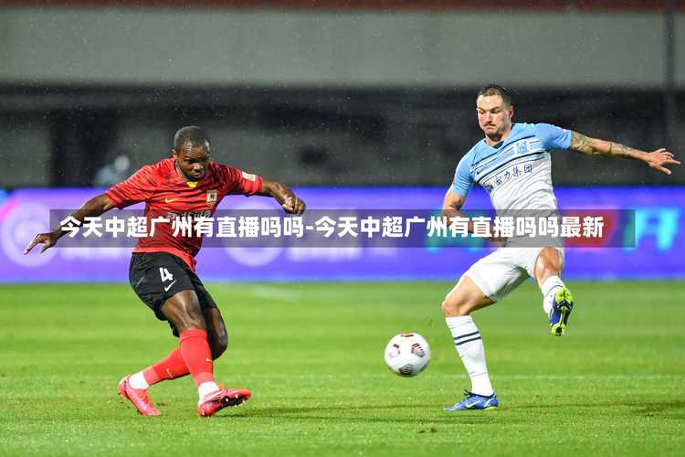 今天有中超比赛直播吗？CCTV5今晚转播哪场比赛？